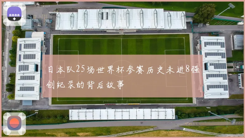 日本队25场世界杯参赛历史未进8强创纪录的背后故事