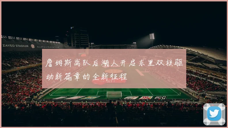 詹姆斯离队后湖人开启东里双核驱动新篇章的全新征程