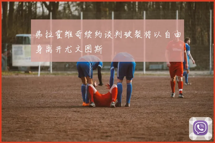 弗拉霍维奇续约谈判破裂将以自由身离开尤文图斯