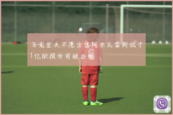 马竞坚决不愿出售阿尔瓦雷斯低于1亿欧报价将被拒绝