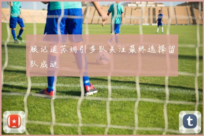 狼记道苏姆引多队关注最终选择留队成谜