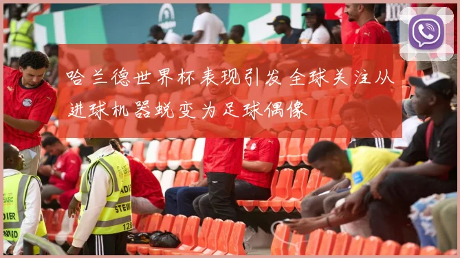 哈兰德世界杯表现引发全球关注从进球机器蜕变为足球偶像